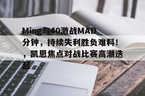 开云足球-关于Ming与40激战MAD分钟，持续失利胜负难料！，凯恩焦点对战比赛高潮迭起的信息